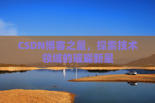 CSDN博客之星，探索技术领域的璀璨新星